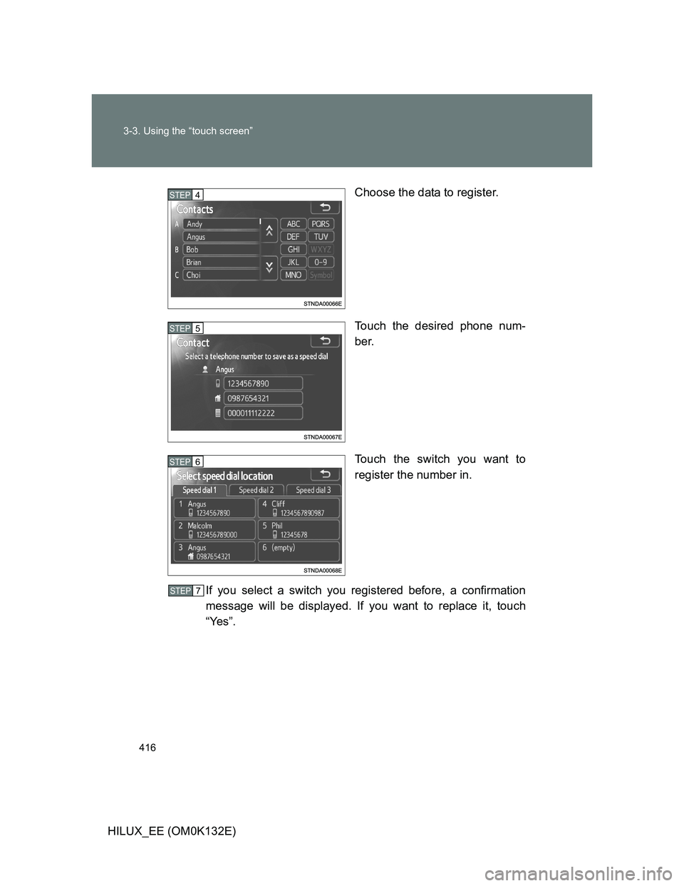 TOYOTA HILUX 2012  Owners Manual (in English) 416 3-3. Using the “touch screen”
HILUX_EE (OM0K132E)Choose the data to register.
Touch the desired phone num-
ber.
Touch the switch you want to
register the number in.
If you select a switch you 