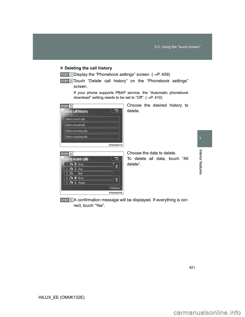 TOYOTA HILUX 2012  Owners Manual (in English) 421 3-3. Using the “touch screen”
3
Interior features
HILUX_EE (OM0K132E)Deleting the call history
Display the “Phonebook settings” screen. (P. 409)
Touch “Delete call history” on th