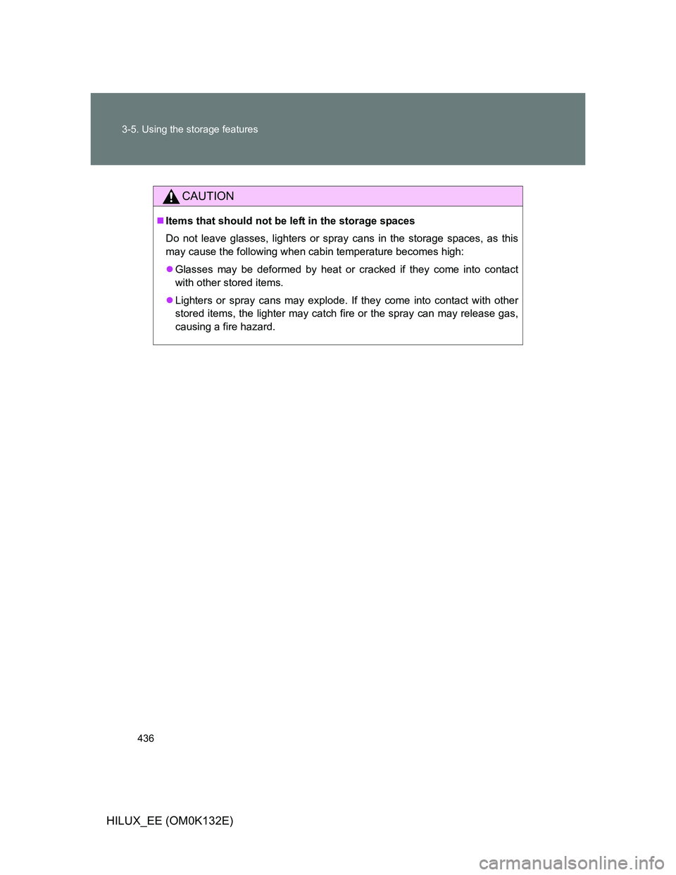 TOYOTA HILUX 2012  Owners Manual (in English) 436 3-5. Using the storage features
HILUX_EE (OM0K132E)
CAUTION
Items that should not be left in the storage spaces
Do not leave glasses, lighters or spray cans in the storage spaces, as this
may c