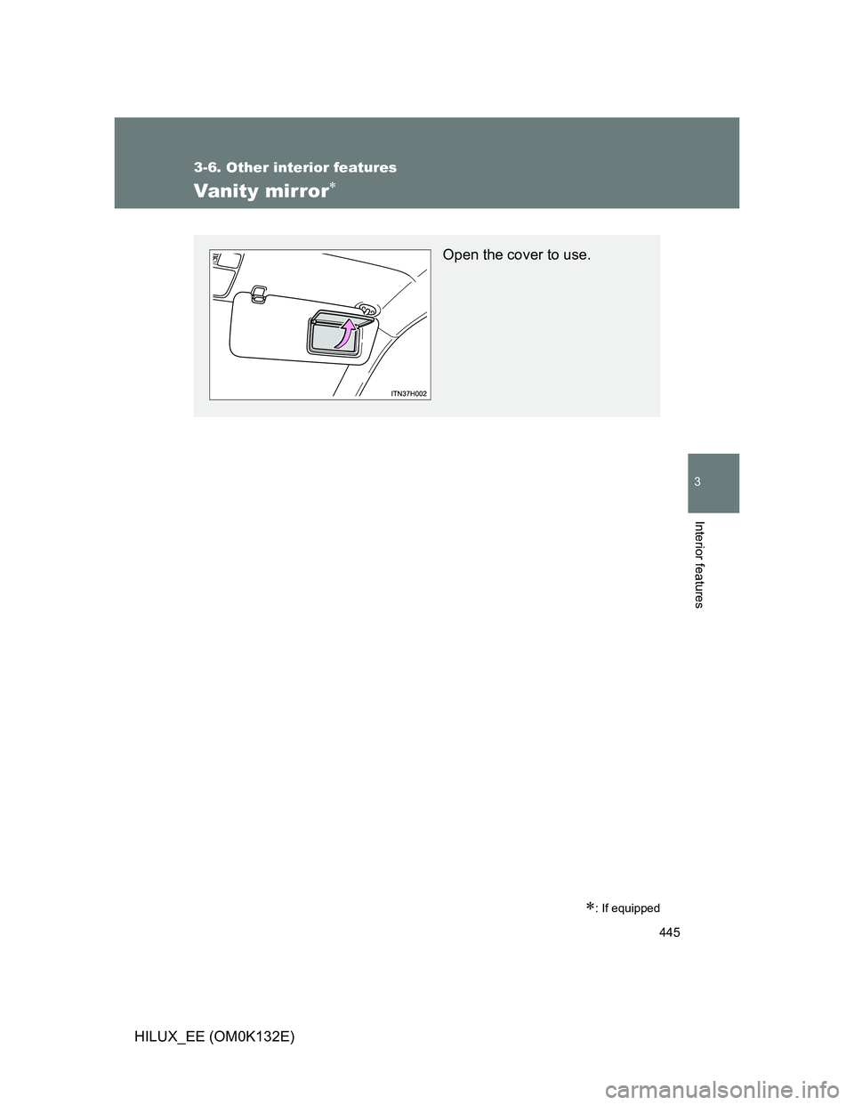 TOYOTA HILUX 2012  Owners Manual (in English) 445
3-6. Other interior features
3
Interior features
HILUX_EE (OM0K132E)
Vanity mirror
: If equipped
Open the cover to use. 