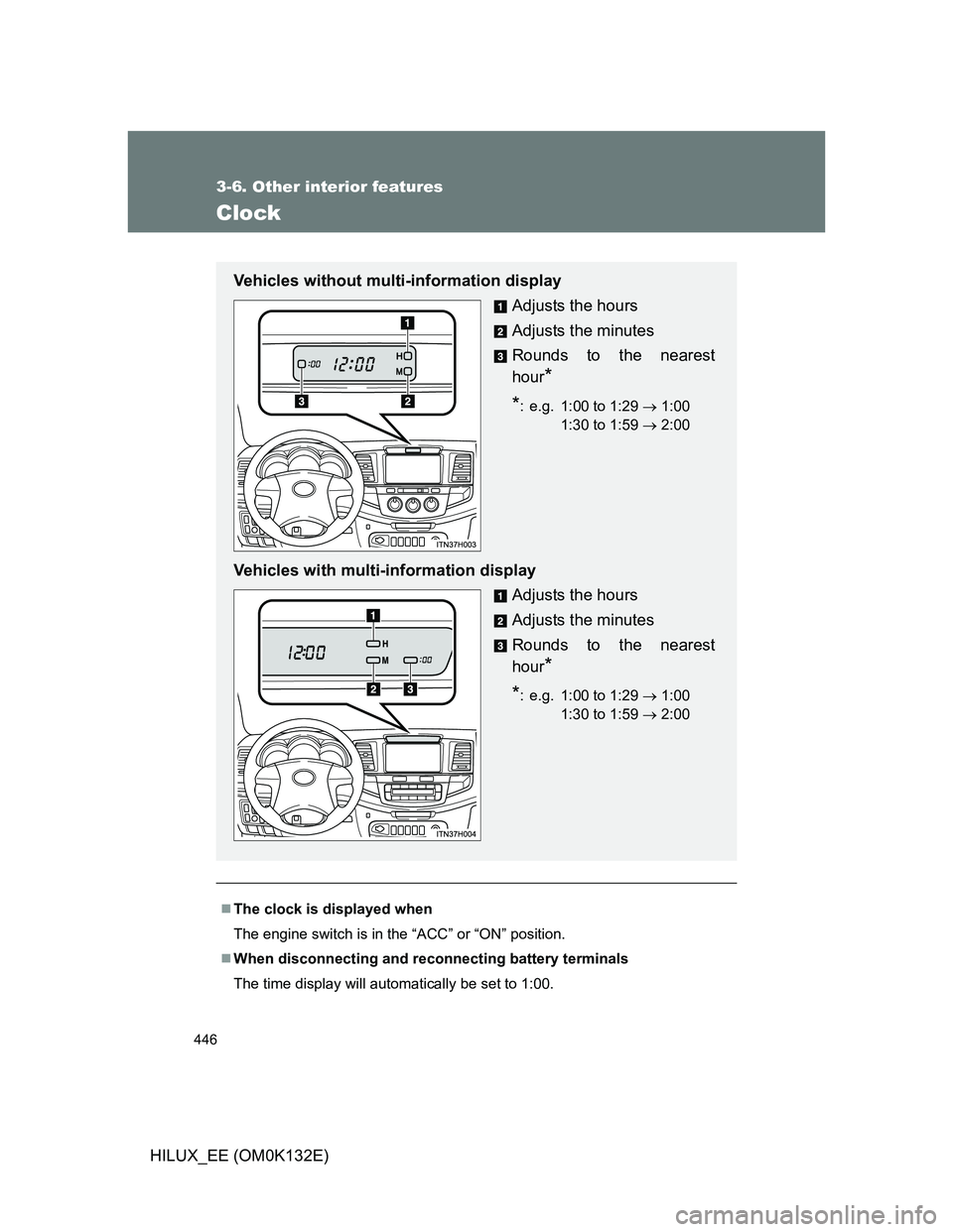 TOYOTA HILUX 2012  Owners Manual (in English) 446
3-6. Other interior features
HILUX_EE (OM0K132E)
Clock
The clock is displayed when
The engine switch is in the “ACC” or “ON” position.
When disconnecting and reconnecting battery ter