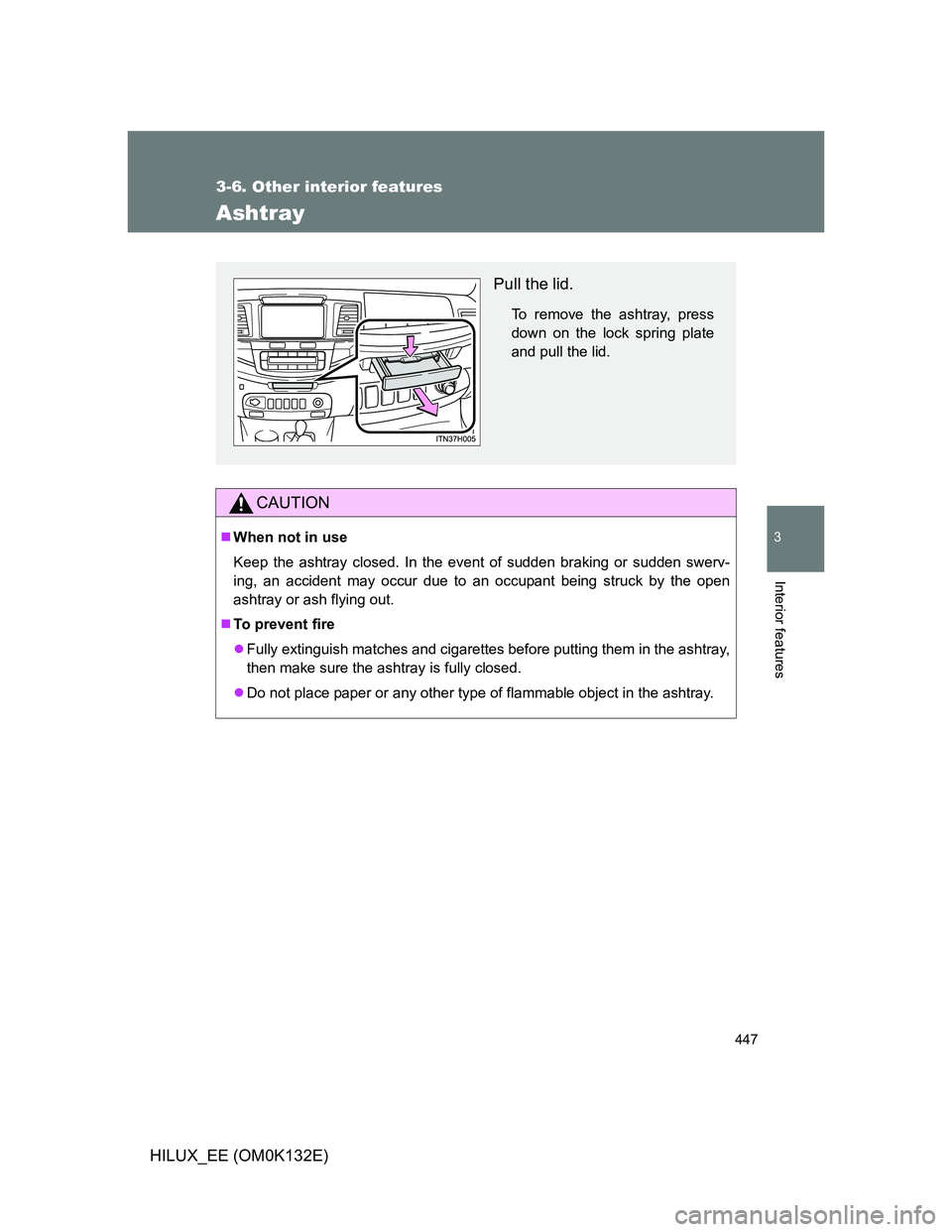 TOYOTA HILUX 2012  Owners Manual (in English) 447
3-6. Other interior features
3
Interior features
HILUX_EE (OM0K132E)
Ashtray
CAUTION
When not in use
Keep the ashtray closed. In the event of sudden braking or sudden swerv-
ing, an accident ma
