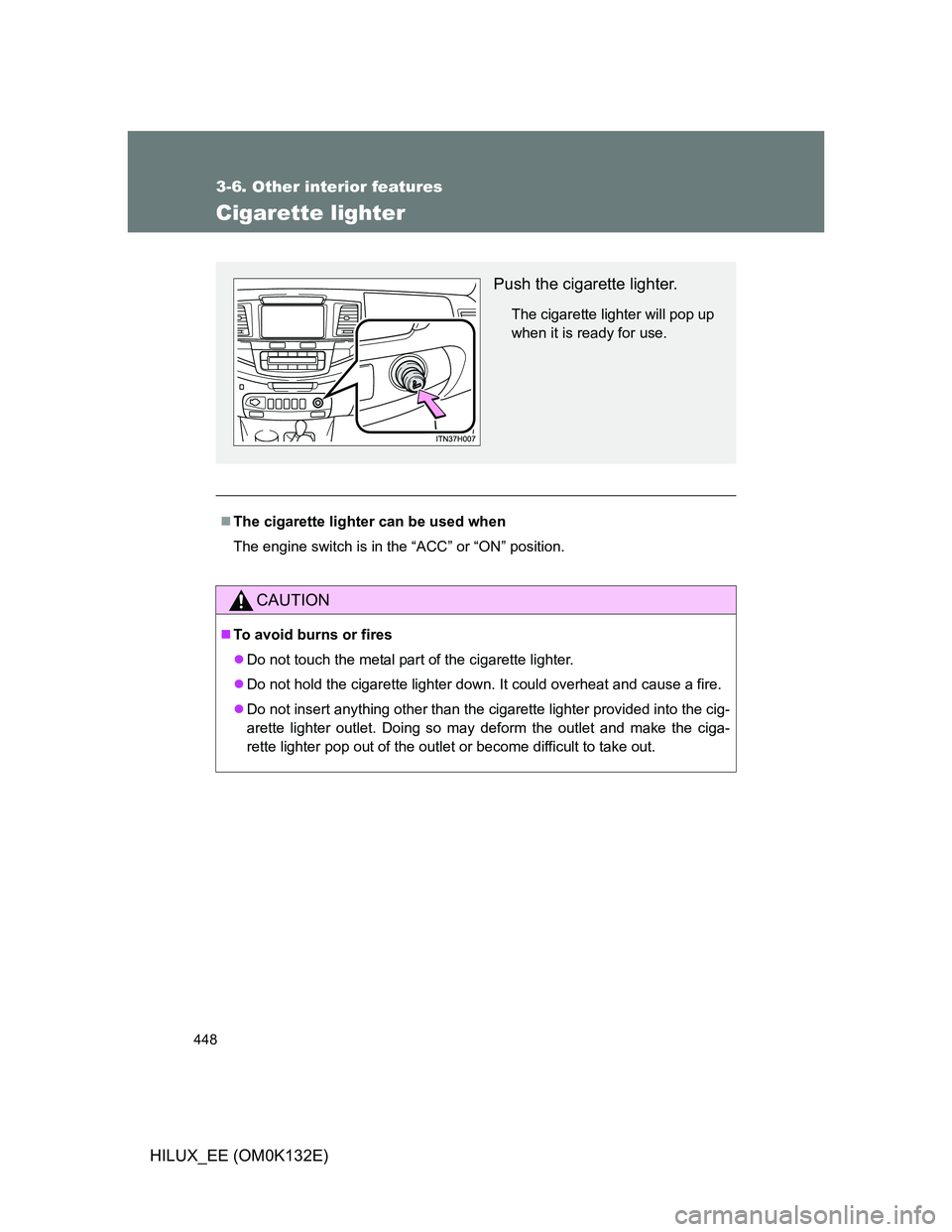 TOYOTA HILUX 2012  Owners Manual (in English) 448
3-6. Other interior features
HILUX_EE (OM0K132E)
Cigarette lighter
The cigarette lighter can be used when
The engine switch is in the “ACC” or “ON” position.
CAUTION
To avoid burns o