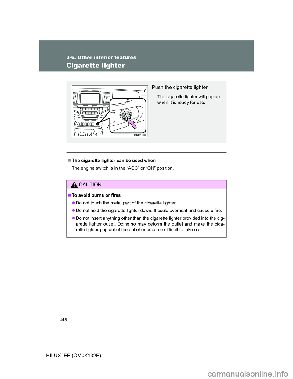 TOYOTA HILUX 2012  Owners Manual (in English) 448
3-6. Other interior features
HILUX_EE (OM0K132E)
Cigarette lighter
The cigarette lighter can be used when
The engine switch is in the “ACC” or “ON” position.
CAUTION
To avoid burns o