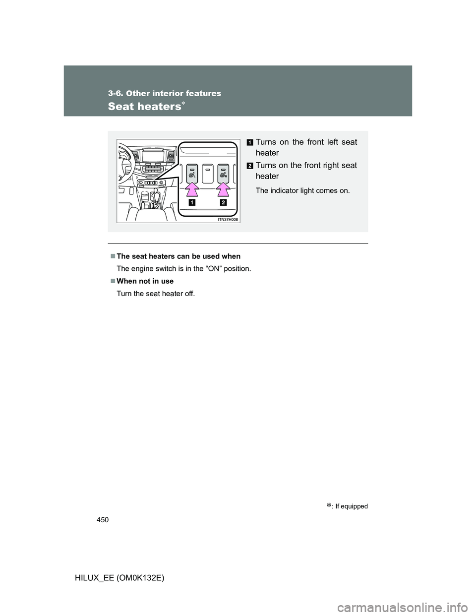 TOYOTA HILUX 2012  Owners Manual (in English) 450
3-6. Other interior features
HILUX_EE (OM0K132E)
Seat heaters
: If equipped
The seat heaters can be used when
The engine switch is in the “ON” position.
When not in use
Turn the se