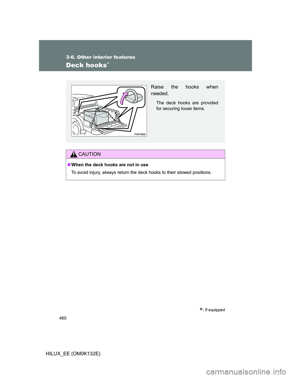 TOYOTA HILUX 2012  Owners Manual (in English) 460
3-6. Other interior features
HILUX_EE (OM0K132E)
Deck hooks
: If equipped
CAUTION
When the deck hooks are not in use
To avoid injury, always return the deck hooks to their stowed position