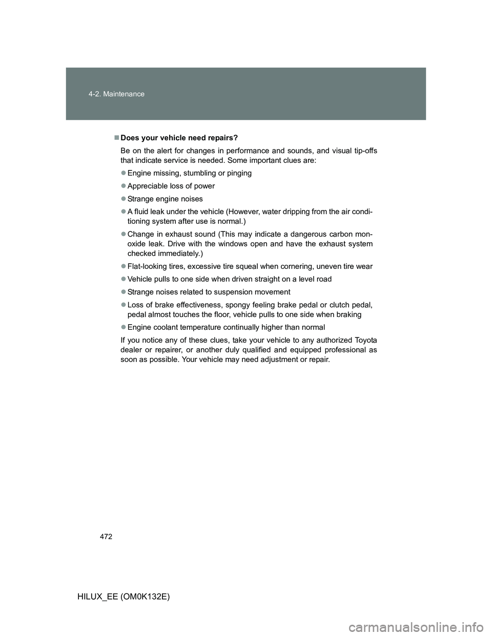 TOYOTA HILUX 2012 Owners Manual (in English) 472 4-2. Maintenance
HILUX_EE (OM0K132E)
Does your vehicle need repairs?
Be on the alert for changes in performance and sounds, and visual tip-offs
that indicate service is needed. Some important c TOYOTA HILUX 2012 Owners Manual (in English) 472 4-2. Maintenance
HILUX_EE (OM0K132E)
Does your vehicle need repairs?
Be on the alert for changes in performance and sounds, and visual tip-offs
that indicate service is needed. Some important c