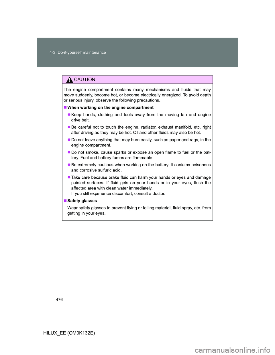TOYOTA HILUX 2012 Owners Manual (in English) 476 4-3. Do-it-yourself maintenance
HILUX_EE (OM0K132E)
CAUTION
The engine compartment contains many mechanisms and fluids that may
move suddenly, become hot, or become electrically energized. To avoi TOYOTA HILUX 2012 Owners Manual (in English) 476 4-3. Do-it-yourself maintenance
HILUX_EE (OM0K132E)
CAUTION
The engine compartment contains many mechanisms and fluids that may
move suddenly, become hot, or become electrically energized. To avoi