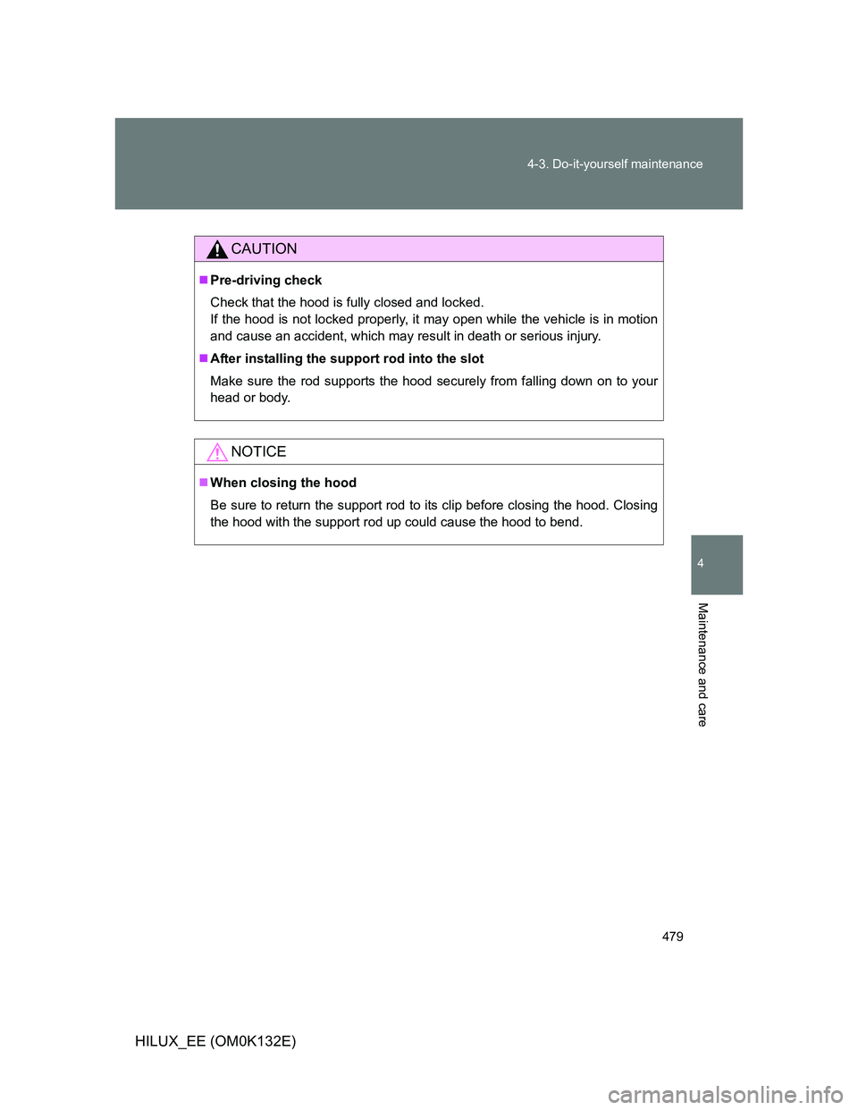TOYOTA HILUX 2012  Owners Manual (in English) 479 4-3. Do-it-yourself maintenance
4
Maintenance and care
HILUX_EE (OM0K132E)
CAUTION
Pre-driving check
Check that the hood is fully closed and locked. 
If the hood is not locked properly, it may 