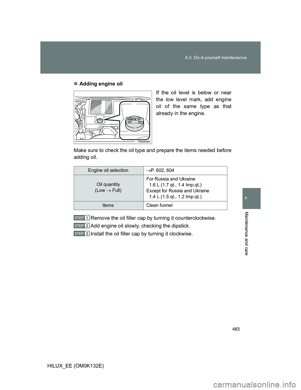 TOYOTA HILUX 2012  Owners Manual (in English) 483 4-3. Do-it-yourself maintenance
4
Maintenance and care
HILUX_EE (OM0K132E)Adding engine oil
If the oil level is below or near
the low level mark, add engine
oil of the same type as that
already