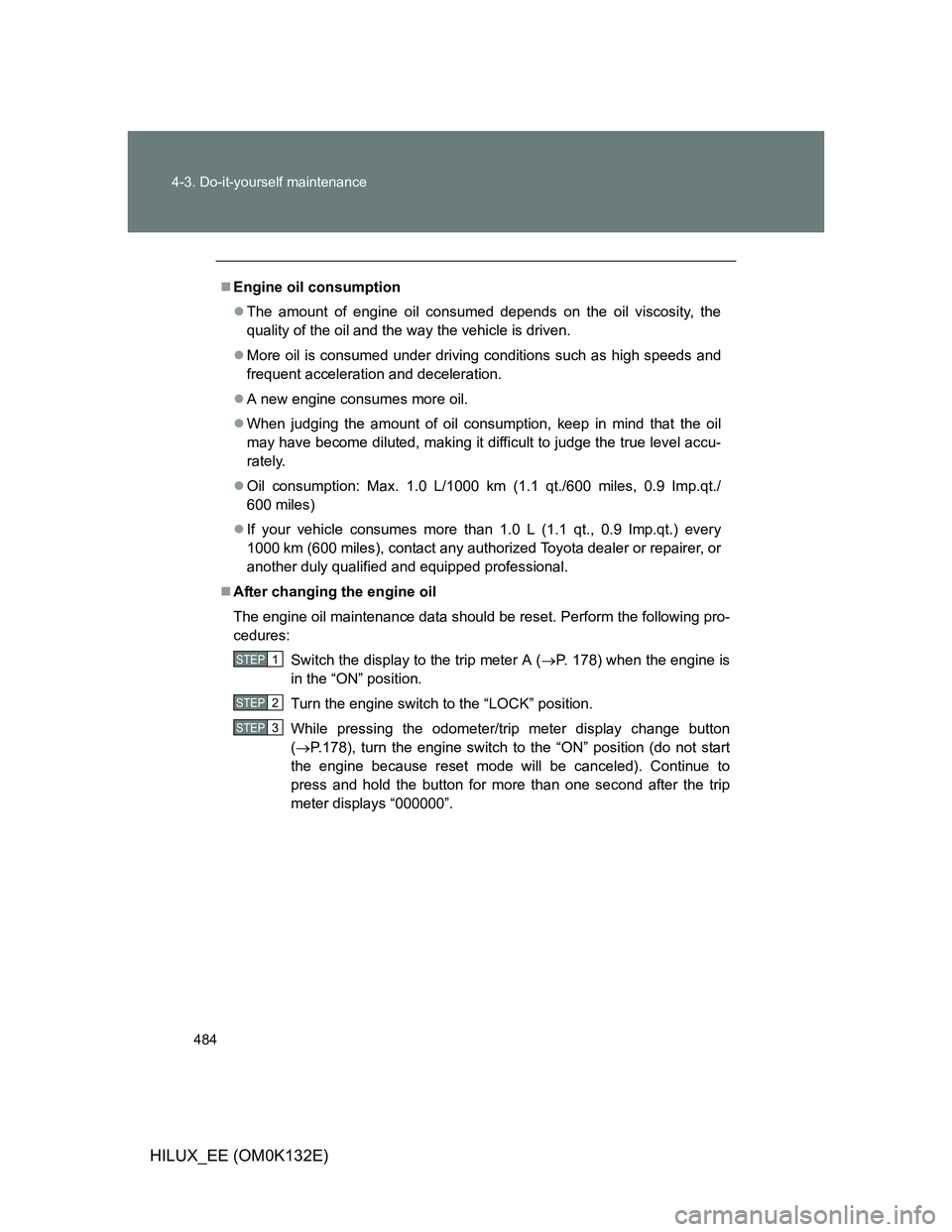 TOYOTA HILUX 2012 Owners Manual (in English) 484 4-3. Do-it-yourself maintenance
HILUX_EE (OM0K132E)
Engine oil consumption
The amount of engine oil consumed depends on the oil viscosity, the
quality of the oil and the way the vehicle is d TOYOTA HILUX 2012 Owners Manual (in English) 484 4-3. Do-it-yourself maintenance
HILUX_EE (OM0K132E)
Engine oil consumption
The amount of engine oil consumed depends on the oil viscosity, the
quality of the oil and the way the vehicle is d