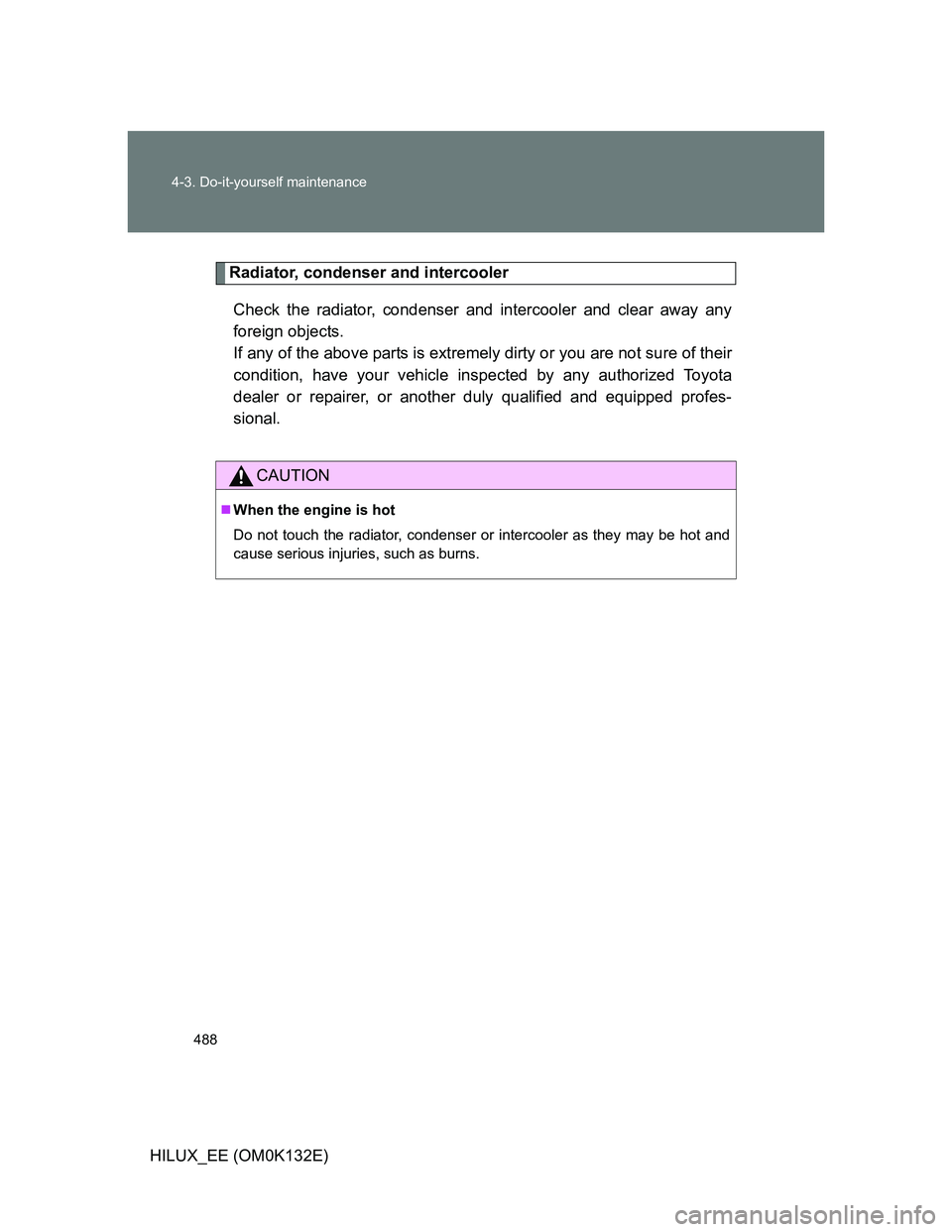 TOYOTA HILUX 2012  Owners Manual (in English) 488 4-3. Do-it-yourself maintenance
HILUX_EE (OM0K132E)
Radiator, condenser and intercooler
Check the radiator, condenser and intercooler and clear away any
foreign objects. 
If any of the above parts