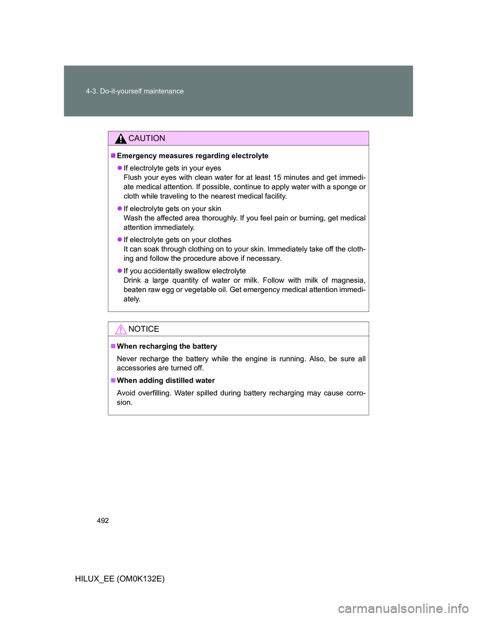 TOYOTA HILUX 2012 Owners Manual (in English) 492 4-3. Do-it-yourself maintenance
HILUX_EE (OM0K132E)
CAUTION
Emergency measures regarding electrolyte
If electrolyte gets in your eyes
Flush your eyes with clean water for at least 15 minutes TOYOTA HILUX 2012 Owners Manual (in English) 492 4-3. Do-it-yourself maintenance
HILUX_EE (OM0K132E)
CAUTION
Emergency measures regarding electrolyte
If electrolyte gets in your eyes
Flush your eyes with clean water for at least 15 minutes