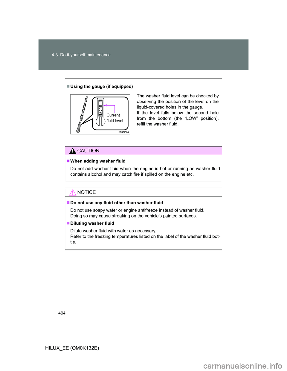 TOYOTA HILUX 2012 Owners Manual (in English) 494 4-3. Do-it-yourself maintenance
HILUX_EE (OM0K132E)
Using the gauge (if equipped)
CAUTION
When adding washer fluid
Do not add washer fluid when the engine is hot or running as washer fluid
c TOYOTA HILUX 2012 Owners Manual (in English) 494 4-3. Do-it-yourself maintenance
HILUX_EE (OM0K132E)
Using the gauge (if equipped)
CAUTION
When adding washer fluid
Do not add washer fluid when the engine is hot or running as washer fluid
c