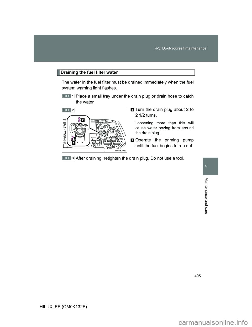TOYOTA HILUX 2012 Owners Manual (in English) 495 4-3. Do-it-yourself maintenance
4
Maintenance and care
HILUX_EE (OM0K132E)
Draining the fuel filter water
The water in the fuel filter must be drained immediately when the fuel
system warning ligh TOYOTA HILUX 2012 Owners Manual (in English) 495 4-3. Do-it-yourself maintenance
4
Maintenance and care
HILUX_EE (OM0K132E)
Draining the fuel filter water
The water in the fuel filter must be drained immediately when the fuel
system warning ligh