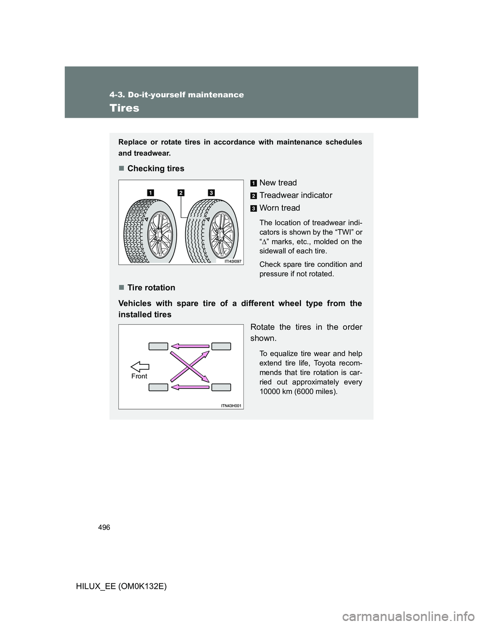 TOYOTA HILUX 2012 Owners Manual (in English) 496
4-3. Do-it-yourself maintenance
HILUX_EE (OM0K132E)
Tires
Replace or rotate tires in accordance with maintenance schedules
and treadwear.
Checking tires
New tread
Treadwear indicator
Worn tread TOYOTA HILUX 2012 Owners Manual (in English) 496
4-3. Do-it-yourself maintenance
HILUX_EE (OM0K132E)
Tires
Replace or rotate tires in accordance with maintenance schedules
and treadwear.
Checking tires
New tread
Treadwear indicator
Worn tread