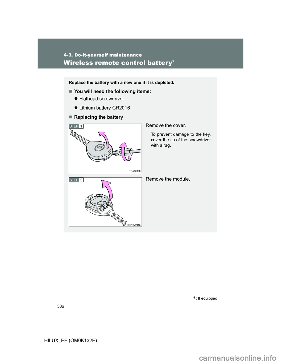 TOYOTA HILUX 2012  Owners Manual (in English) 506
4-3. Do-it-yourself maintenance
HILUX_EE (OM0K132E)
Wireless remote control batter y
: If equipped
Replace the battery with a new one if it is depleted.
You will need the following items: