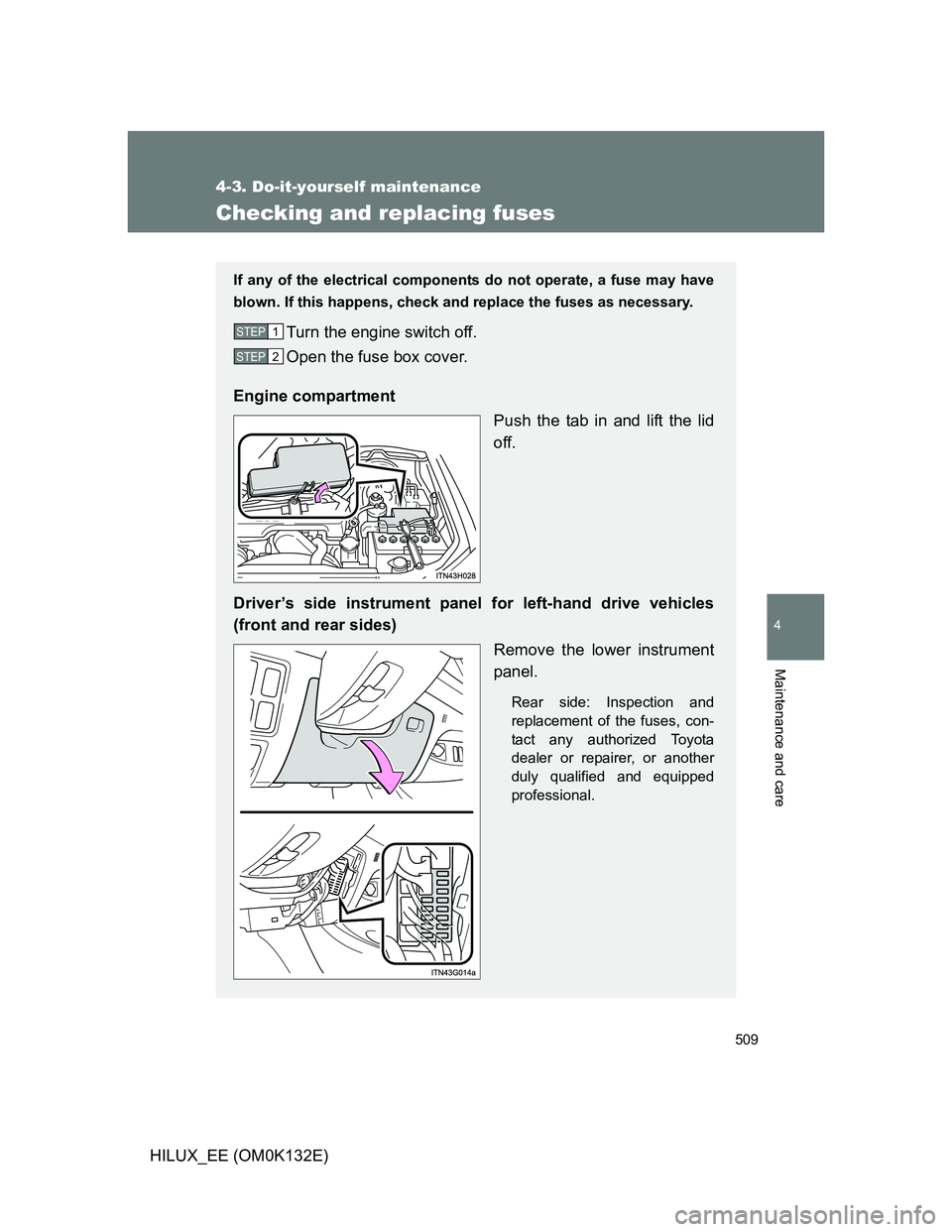 TOYOTA HILUX 2012  Owners Manual (in English) 509
4-3. Do-it-yourself maintenance
4
Maintenance and care
HILUX_EE (OM0K132E)
Checking and replacing fuses
If any of the electrical components do not operate, a fuse may have
blown. If this happens, 