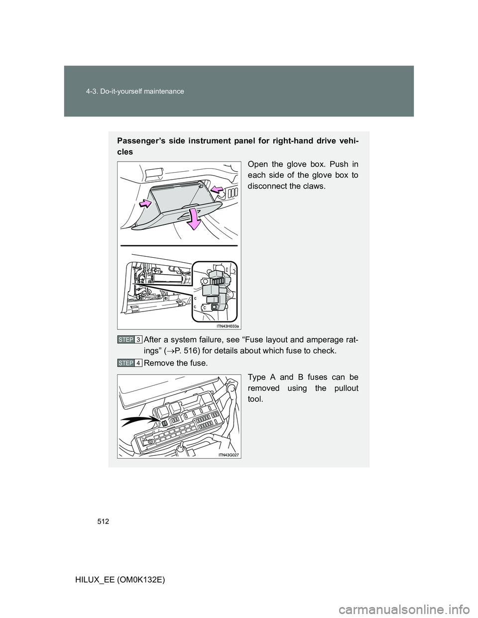 TOYOTA HILUX 2012  Owners Manual (in English) 512 4-3. Do-it-yourself maintenance
HILUX_EE (OM0K132E)
Passenger’s side instrument panel for right-hand drive vehi-
cles
Open the glove box. Push in
each side of the glove box to
disconnect the cla