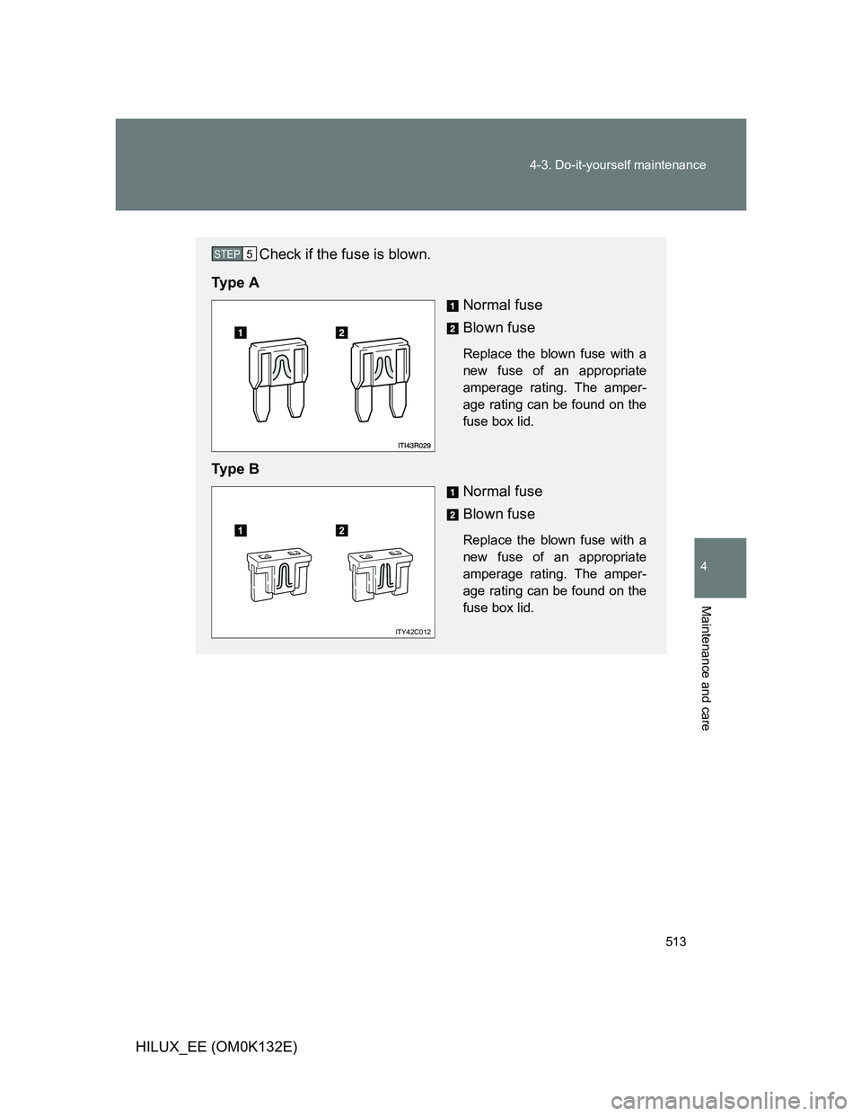 TOYOTA HILUX 2012  Owners Manual (in English) 513 4-3. Do-it-yourself maintenance
4
Maintenance and care
HILUX_EE (OM0K132E)
Check if the fuse is blown.
Ty p e  A
Normal fuse
Blown fuse
Replace the blown fuse with a
new fuse of an appropriate
amp