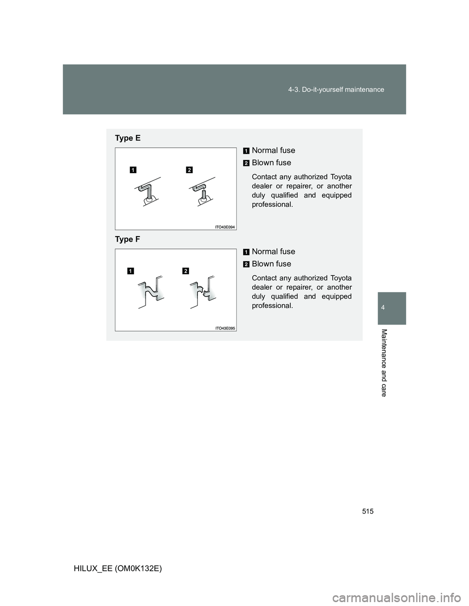 TOYOTA HILUX 2012  Owners Manual (in English) 515 4-3. Do-it-yourself maintenance
4
Maintenance and care
HILUX_EE (OM0K132E)
Ty p e  E
Normal fuse
Blown fuse
Contact any authorized Toyota
dealer or repairer, or another
duly qualified and equipped