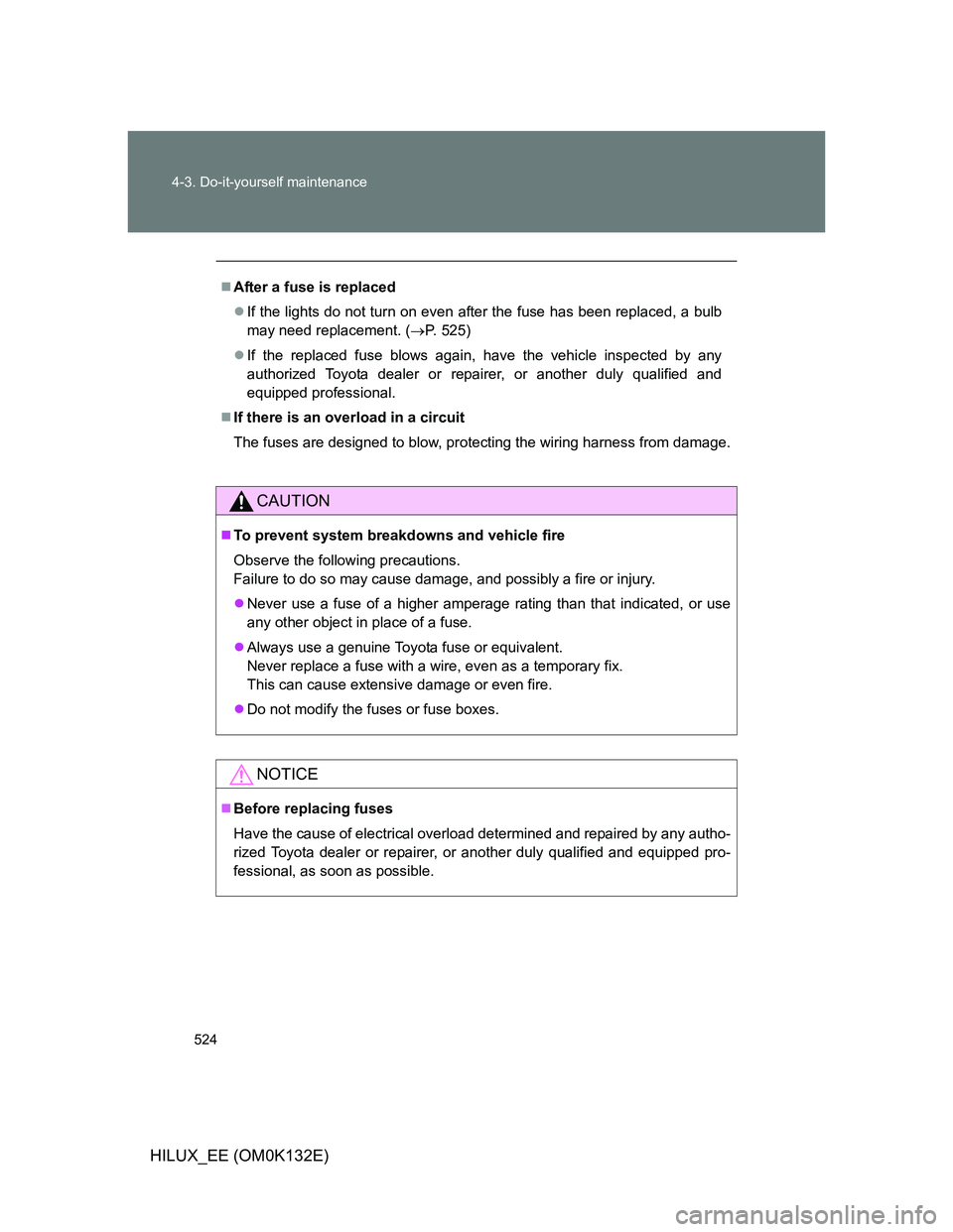 TOYOTA HILUX 2012 Owners Manual (in English) 524 4-3. Do-it-yourself maintenance
HILUX_EE (OM0K132E)
After a fuse is replaced
If the lights do not turn on even after the fuse has been replaced, a bulb
may need replacement. (P. 525)
I TOYOTA HILUX 2012 Owners Manual (in English) 524 4-3. Do-it-yourself maintenance
HILUX_EE (OM0K132E)
After a fuse is replaced
If the lights do not turn on even after the fuse has been replaced, a bulb
may need replacement. (P. 525)
I