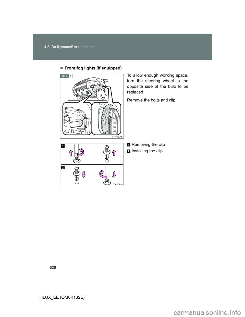 TOYOTA HILUX 2012  Owners Manual (in English) 528 4-3. Do-it-yourself maintenance
HILUX_EE (OM0K132E)Front fog lights (if equipped)
To allow enough working space,
turn the steering wheel to the
opposite side of the bulb to be
replaced.
Remove 