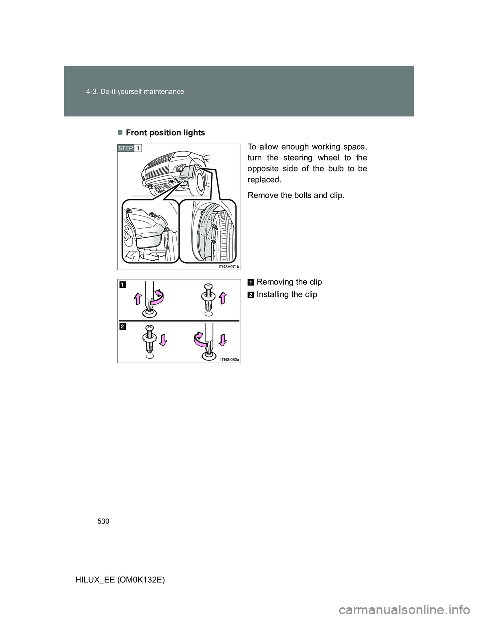 TOYOTA HILUX 2012  Owners Manual (in English) 530 4-3. Do-it-yourself maintenance
HILUX_EE (OM0K132E)Front position lights
To allow enough working space,
turn the steering wheel to the
opposite side of the bulb to be
replaced.
Remove the bolts