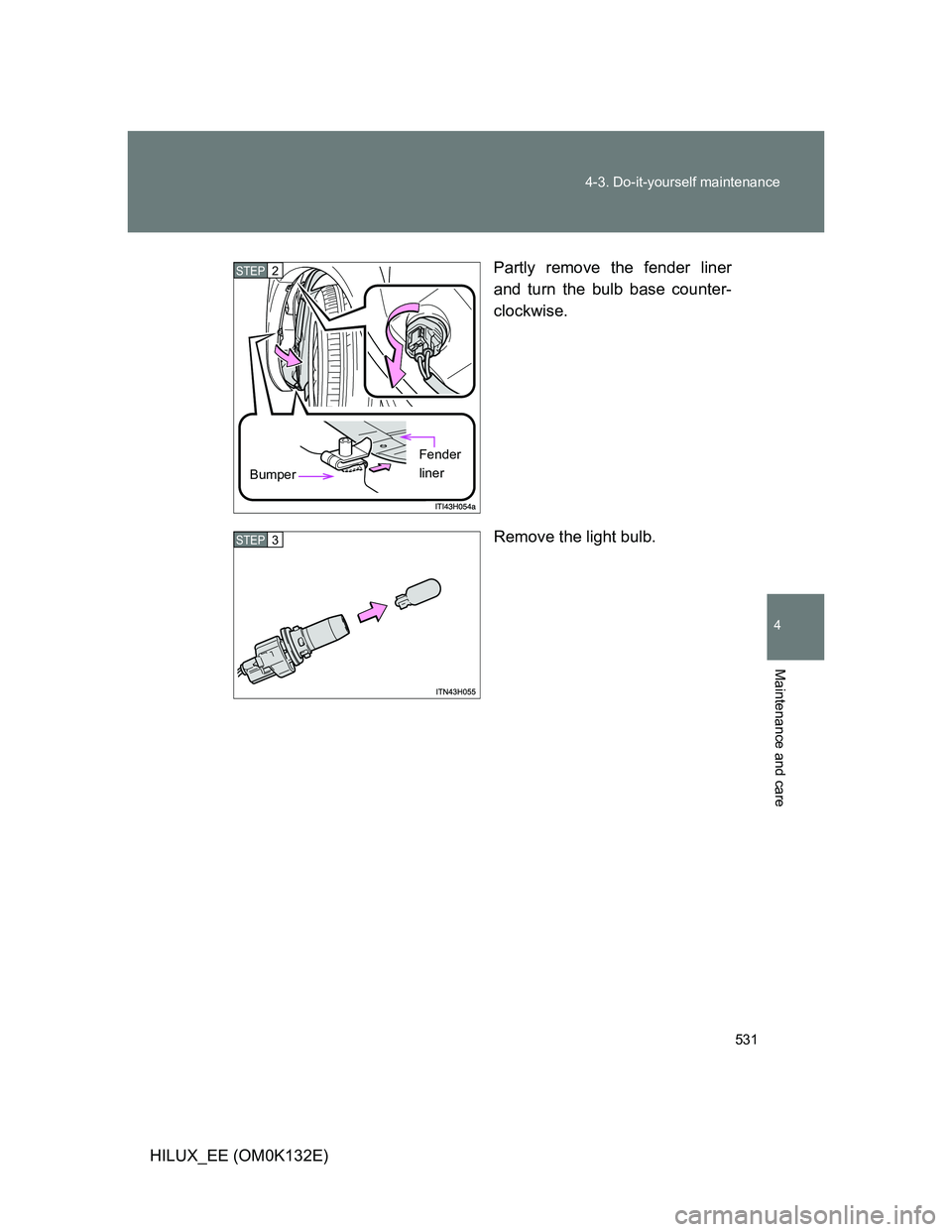 TOYOTA HILUX 2012  Owners Manual (in English) 531 4-3. Do-it-yourself maintenance
4
Maintenance and care
HILUX_EE (OM0K132E)Partly remove the fender liner
and turn the bulb base counter-
clockwise.
Remove the light bulb.
STEP2
Bumper
Fender 
line