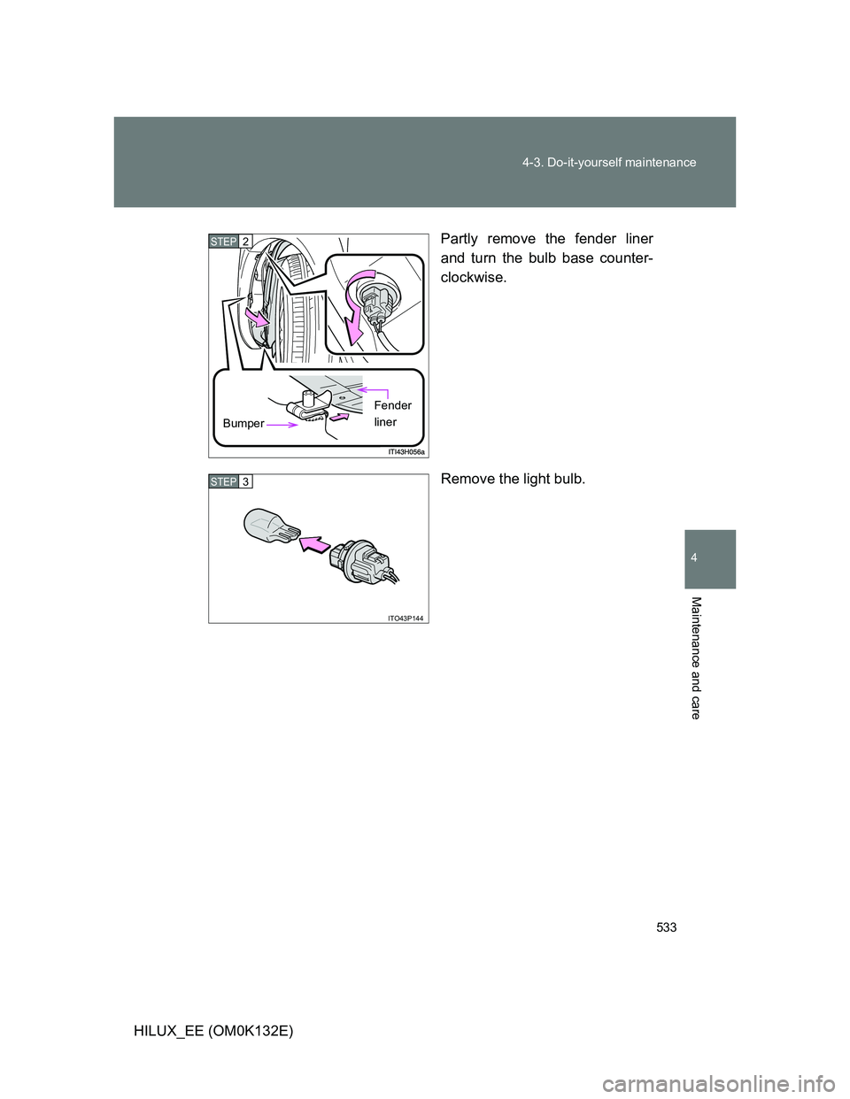 TOYOTA HILUX 2012  Owners Manual (in English) 533 4-3. Do-it-yourself maintenance
4
Maintenance and care
HILUX_EE (OM0K132E)Partly remove the fender liner
and turn the bulb base counter-
clockwise.
Remove the light bulb.
STEP2
Bumper
Fender 
line