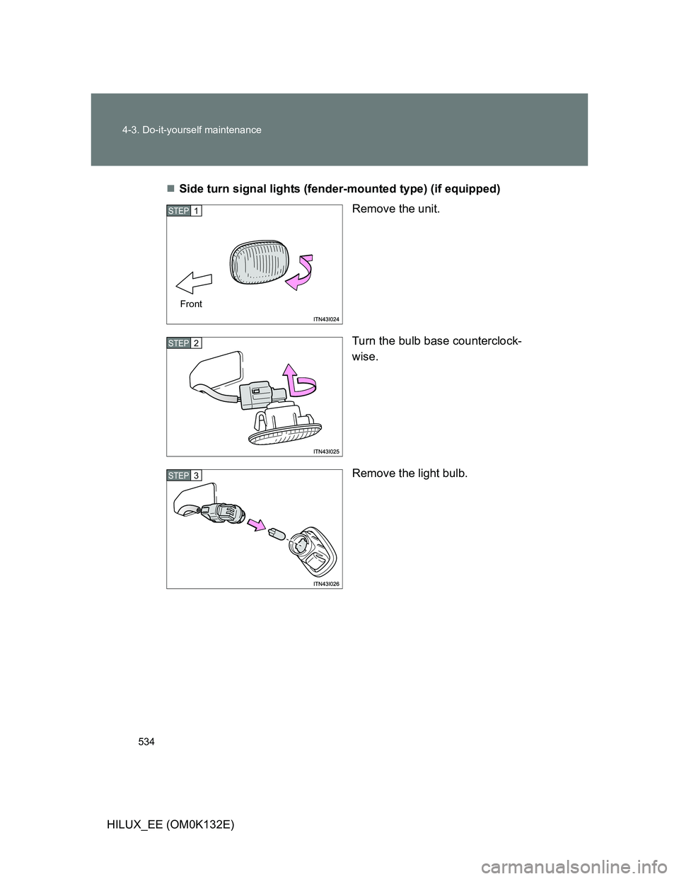 TOYOTA HILUX 2012  Owners Manual (in English) 534 4-3. Do-it-yourself maintenance
HILUX_EE (OM0K132E)Side turn signal lights (fender-mounted type) (if equipped)
Remove the unit.
Turn the bulb base counterclock-
wise.
Remove the light bulb.
STE