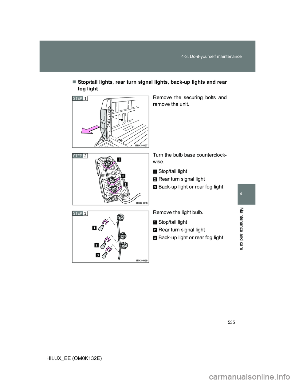 TOYOTA HILUX 2012  Owners Manual (in English) 535 4-3. Do-it-yourself maintenance
4
Maintenance and care
HILUX_EE (OM0K132E)Stop/tail lights, rear turn signal lights, back-up lights and rear
fog light
Remove the securing bolts and
remove the u