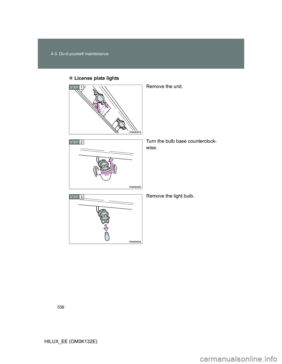 TOYOTA HILUX 2012  Owners Manual (in English) 536 4-3. Do-it-yourself maintenance
HILUX_EE (OM0K132E)License plate lights
Remove the unit.
Turn the bulb base counterclock-
wise.
Remove the light bulb.
STEP1
STEP2
STEP3 