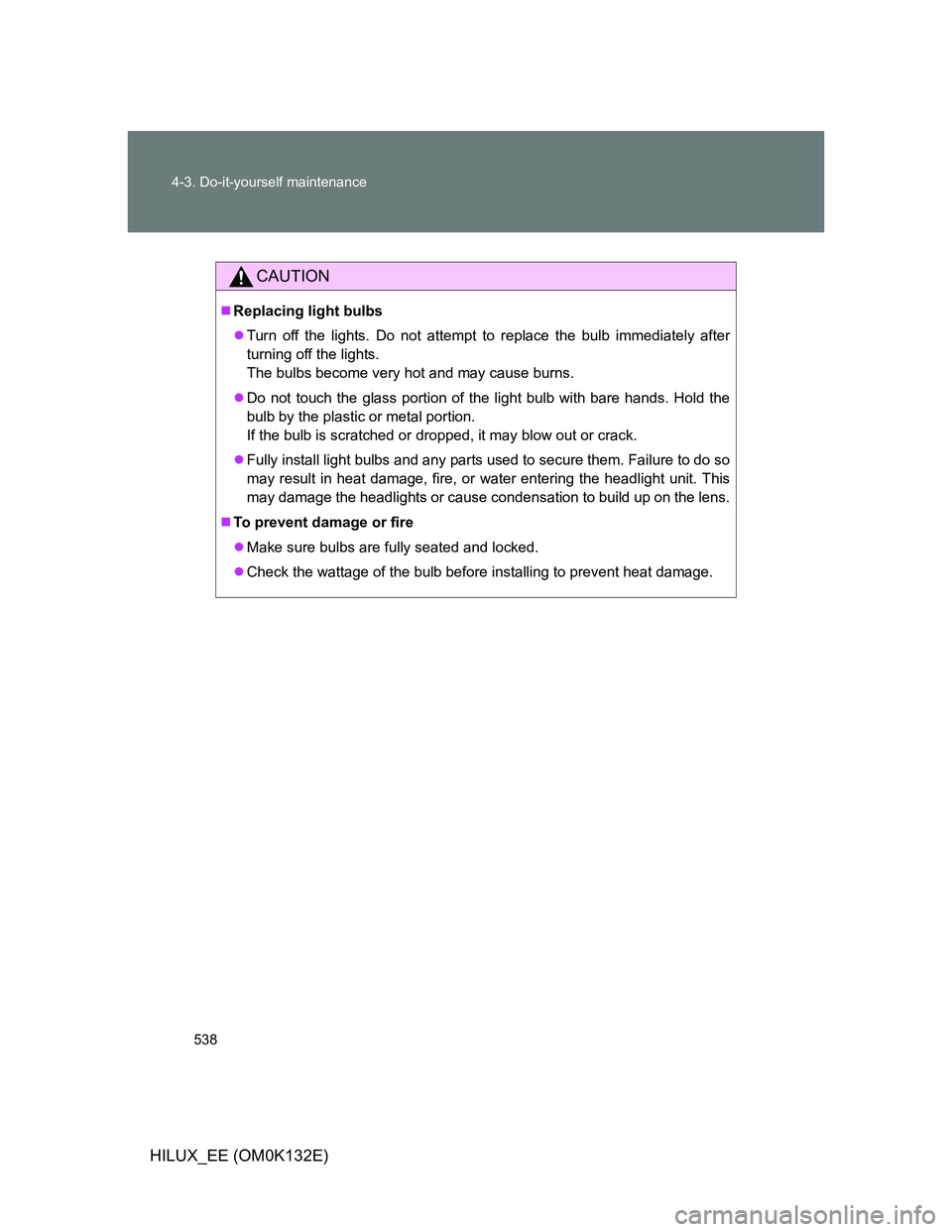 TOYOTA HILUX 2012  Owners Manual (in English) 538 4-3. Do-it-yourself maintenance
HILUX_EE (OM0K132E)
CAUTION
Replacing light bulbs
Turn off the lights. Do not attempt to replace the bulb immediately after
turning off the lights. 
The bulbs