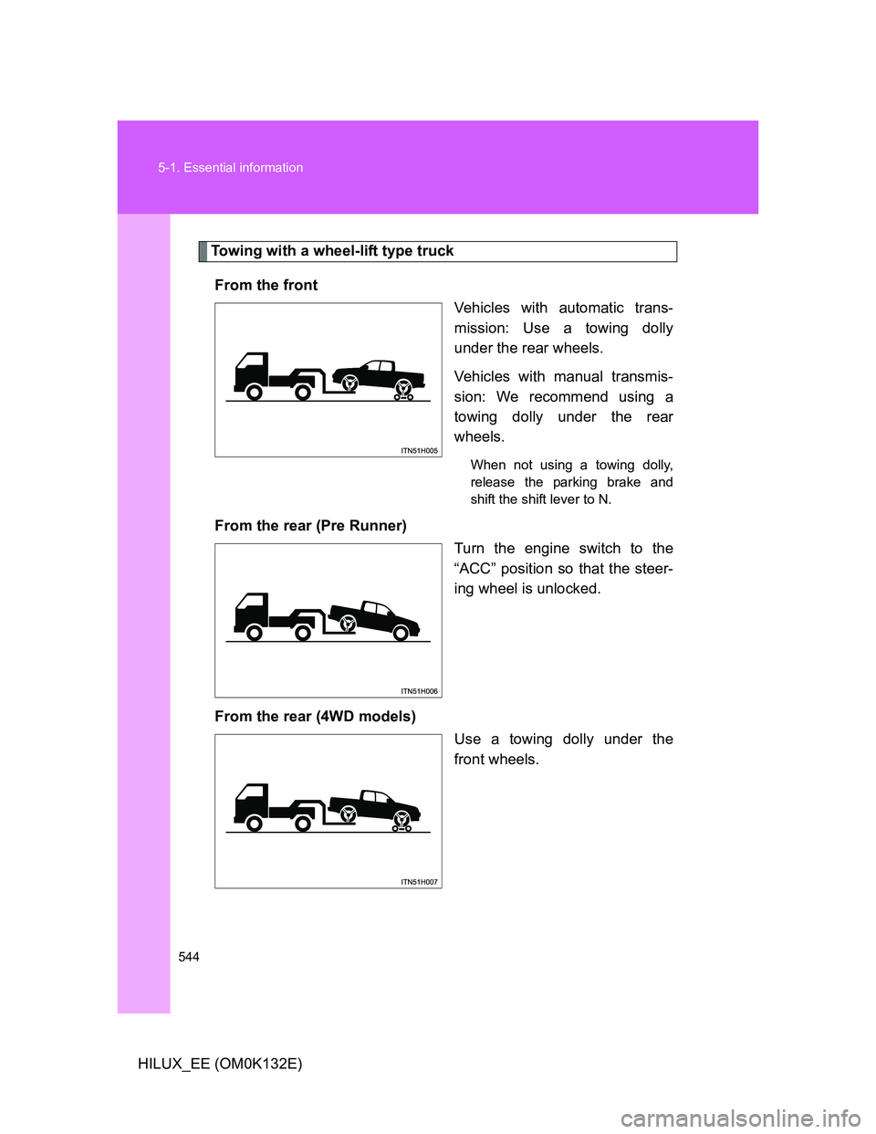 TOYOTA HILUX 2012 Owners Manual (in English) 544 5-1. Essential information
HILUX_EE (OM0K132E)
Towing with a wheel-lift type truck
From the front
Vehicles with automatic trans-
mission: Use a towing dolly
under the rear wheels.
Vehicles with ma TOYOTA HILUX 2012 Owners Manual (in English) 544 5-1. Essential information
HILUX_EE (OM0K132E)
Towing with a wheel-lift type truck
From the front
Vehicles with automatic trans-
mission: Use a towing dolly
under the rear wheels.
Vehicles with ma