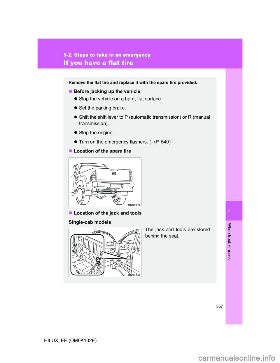 TOYOTA HILUX 2012  Owners Manual (in English) 5
557
5-2. Steps to take in an emergency
When trouble arises
HILUX_EE (OM0K132E)
If you have a flat tire
Remove the flat tire and replace it with the spare tire provided.
Before jacking up the vehi