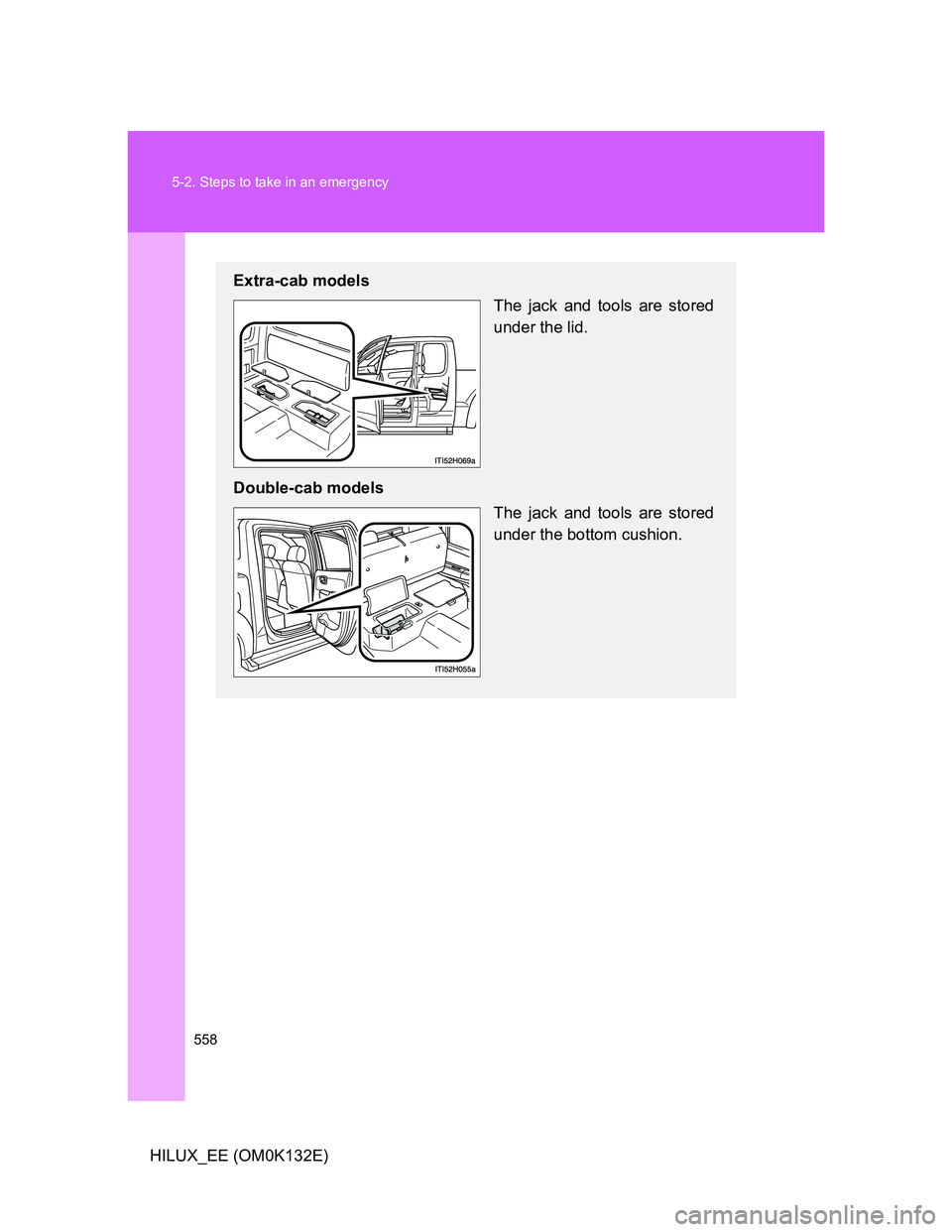 TOYOTA HILUX 2012  Owners Manual (in English) 558 5-2. Steps to take in an emergency
HILUX_EE (OM0K132E)
Extra-cab models
The jack and tools are stored
under the lid.
Double-cab models
The jack and tools are stored
under the bottom cushion. 