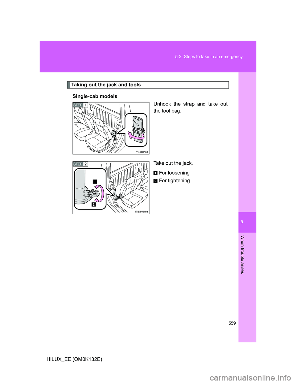 TOYOTA HILUX 2012  Owners Manual (in English) 5
559 5-2. Steps to take in an emergency
When trouble arises
HILUX_EE (OM0K132E)
Taking out the jack and tools
Single-cab models
Unhook the strap and take out
the tool bag.
Take out the jack.
For loos