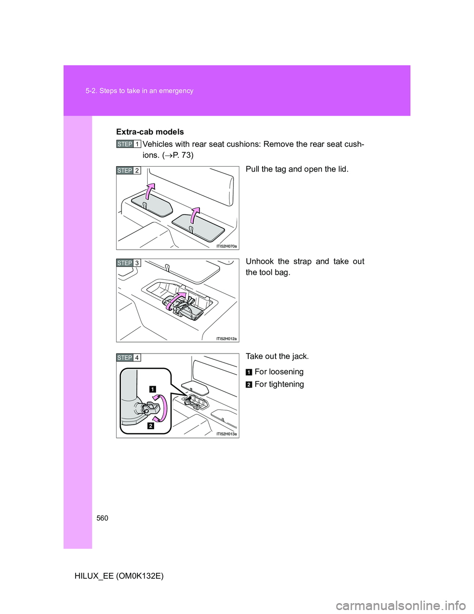 TOYOTA HILUX 2012  Owners Manual (in English) 560 5-2. Steps to take in an emergency
HILUX_EE (OM0K132E)Extra-cab models
Vehicles with rear seat cushions: Remove the rear seat cush-
ions. (P.  7 3 )
Pull the tag and open the lid.
Unhook the st