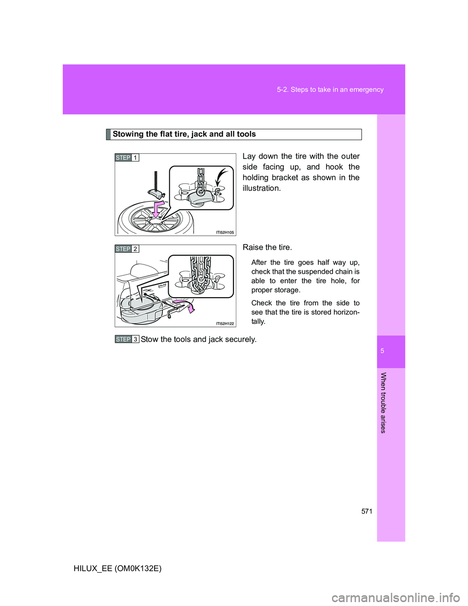 TOYOTA HILUX 2012 Owners Manual (in English) 5
571 5-2. Steps to take in an emergency
When trouble arises
HILUX_EE (OM0K132E)
Stowing the flat tire, jack and all tools
Lay down the tire with the outer
side facing up, and hook the
holding bracket TOYOTA HILUX 2012 Owners Manual (in English) 5
571 5-2. Steps to take in an emergency
When trouble arises
HILUX_EE (OM0K132E)
Stowing the flat tire, jack and all tools
Lay down the tire with the outer
side facing up, and hook the
holding bracket