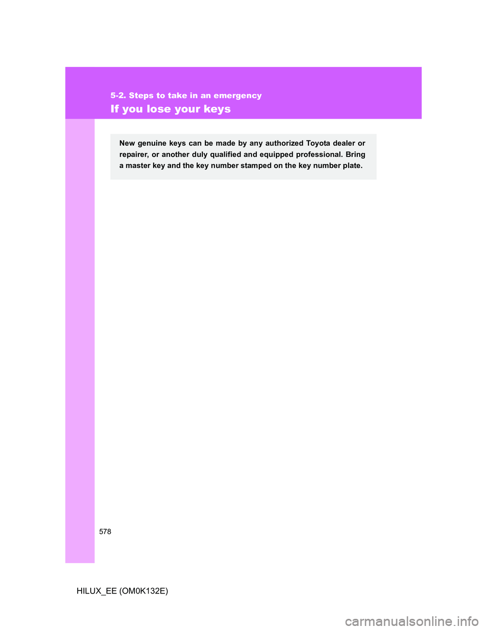 TOYOTA HILUX 2012 Owners Manual (in English) 578
5-2. Steps to take in an emergency
HILUX_EE (OM0K132E)
If you lose your keys
New genuine keys can be made by any authorized Toyota dealer or
repairer, or another duly qualified and equipped profes TOYOTA HILUX 2012 Owners Manual (in English) 578
5-2. Steps to take in an emergency
HILUX_EE (OM0K132E)
If you lose your keys
New genuine keys can be made by any authorized Toyota dealer or
repairer, or another duly qualified and equipped profes