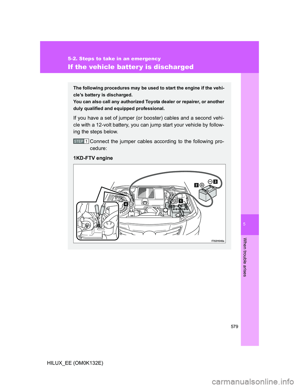 TOYOTA HILUX 2012 Owners Manual (in English) 5
579
5-2. Steps to take in an emergency
When trouble arises
HILUX_EE (OM0K132E)
If the vehicle batter y is discharged
The following procedures may be used to start the engine if the vehi-
cle’s bat TOYOTA HILUX 2012 Owners Manual (in English) 5
579
5-2. Steps to take in an emergency
When trouble arises
HILUX_EE (OM0K132E)
If the vehicle batter y is discharged
The following procedures may be used to start the engine if the vehi-
cle’s bat