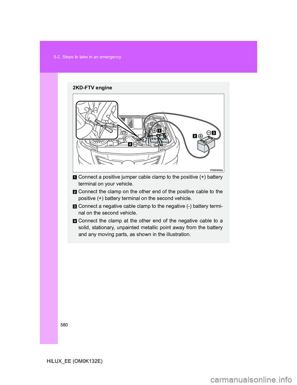TOYOTA HILUX 2012 Owners Manual (in English) 580 5-2. Steps to take in an emergency
HILUX_EE (OM0K132E)
2KD-FTV engine
Connect a positive jumper cable clamp to the positive (+) battery
terminal on your vehicle.
Connect the clamp on the other end TOYOTA HILUX 2012 Owners Manual (in English) 580 5-2. Steps to take in an emergency
HILUX_EE (OM0K132E)
2KD-FTV engine
Connect a positive jumper cable clamp to the positive (+) battery
terminal on your vehicle.
Connect the clamp on the other end