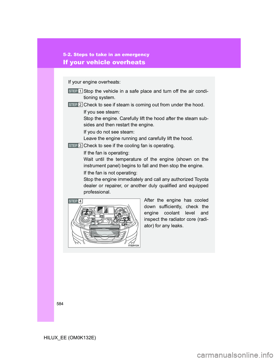 TOYOTA HILUX 2012 Owners Manual (in English) 584
5-2. Steps to take in an emergency
HILUX_EE (OM0K132E)
If your vehicle overheats
If your engine overheats:
Stop the vehicle in a safe place and turn off the air condi-
tioning system.
Check to see TOYOTA HILUX 2012 Owners Manual (in English) 584
5-2. Steps to take in an emergency
HILUX_EE (OM0K132E)
If your vehicle overheats
If your engine overheats:
Stop the vehicle in a safe place and turn off the air condi-
tioning system.
Check to see