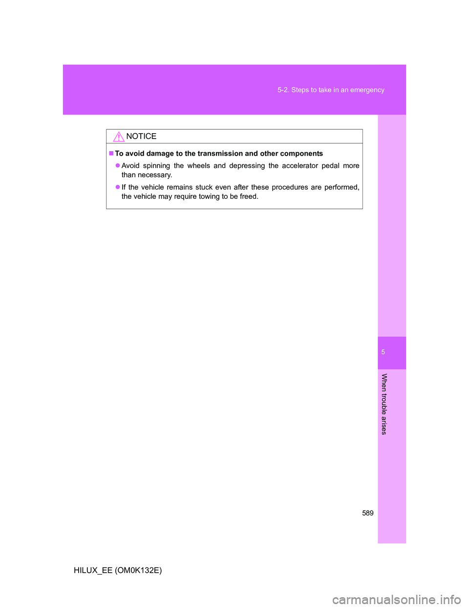 TOYOTA HILUX 2012 Owners Manual (in English) 5
589 5-2. Steps to take in an emergency
When trouble arises
HILUX_EE (OM0K132E)
NOTICE
To avoid damage to the transmission and other components
Avoid spinning the wheels and depressing the acce TOYOTA HILUX 2012 Owners Manual (in English) 5
589 5-2. Steps to take in an emergency
When trouble arises
HILUX_EE (OM0K132E)
NOTICE
To avoid damage to the transmission and other components
Avoid spinning the wheels and depressing the acce