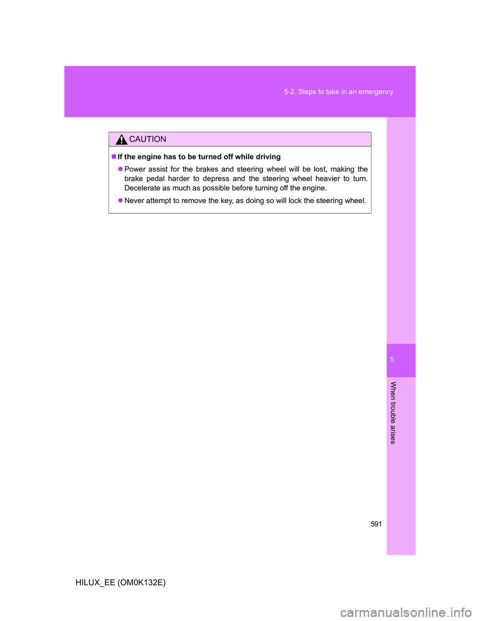 TOYOTA HILUX 2012  Owners Manual (in English) 5
591 5-2. Steps to take in an emergency
When trouble arises
HILUX_EE (OM0K132E)
CAUTION
If the engine has to be turned off while driving
Power assist for the brakes and steering wheel will be l