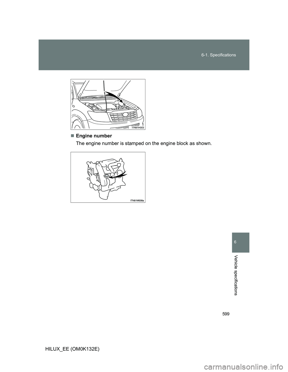 TOYOTA HILUX 2012  Owners Manual (in English) 599 6-1. Specifications
6
Vehicle specifications
HILUX_EE (OM0K132E)Engine number
The engine number is stamped on the engine block as shown. 
