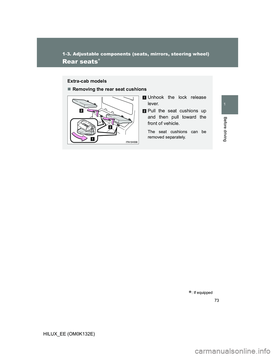 TOYOTA HILUX 2012   (in English) Manual PDF 73
1
1-3. Adjustable components (seats, mirrors, steering wheel)
Before driving
HILUX_EE (OM0K132E)
Rear seats
: If equipped
Extra-cab models
Removing the rear seat cushions
Unhook the lock r