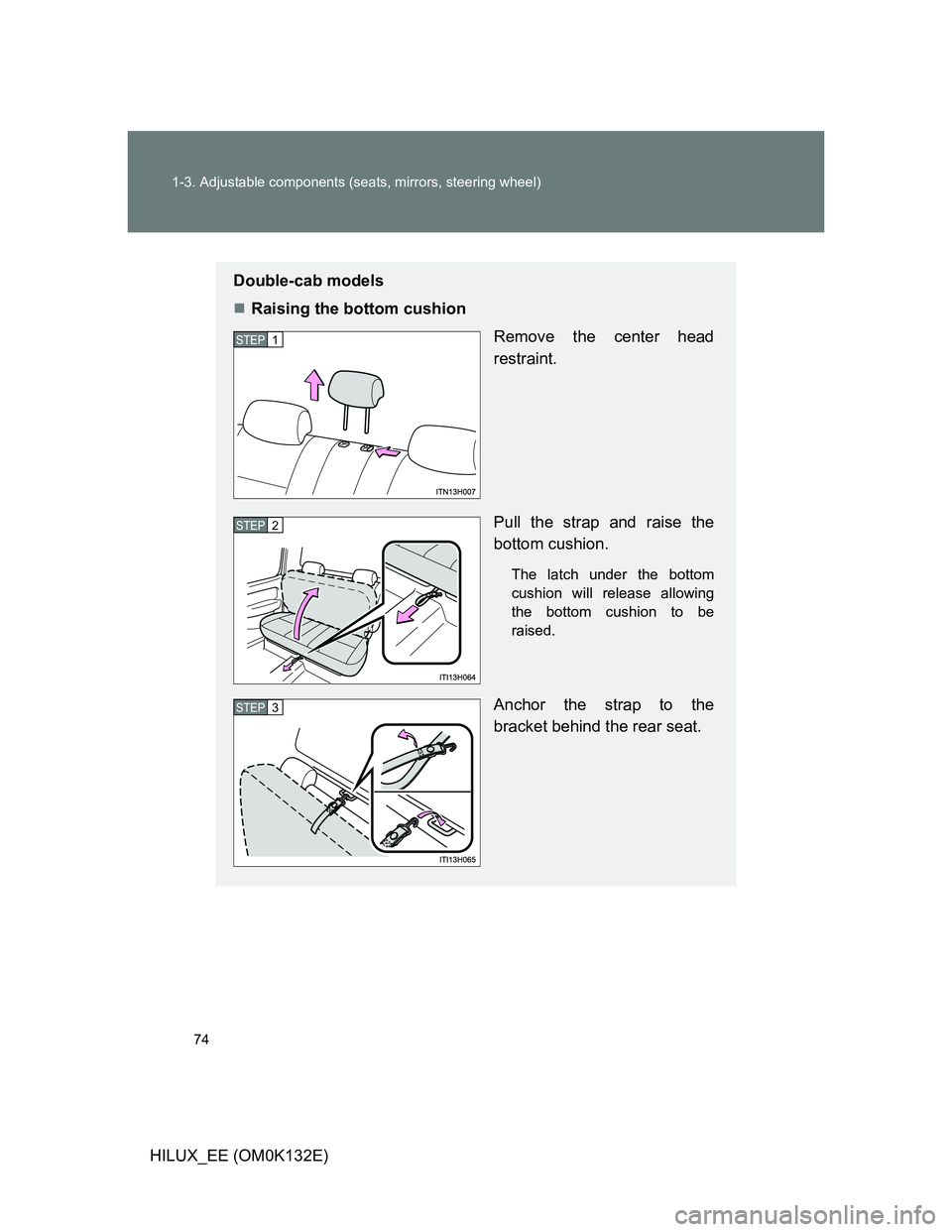 TOYOTA HILUX 2012   (in English) Manual PDF 74 1-3. Adjustable components (seats, mirrors, steering wheel)
HILUX_EE (OM0K132E)
Double-cab models
Raising the bottom cushion
Remove the center head
restraint.
Pull the strap and raise the
bottom