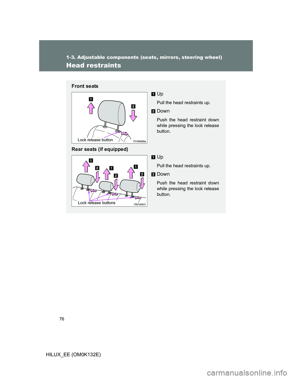 TOYOTA HILUX 2012   (in English) Manual PDF 76
1-3. Adjustable components (seats, mirrors, steering wheel)
HILUX_EE (OM0K132E)
Head restraints
Front seats
Up
Pull the head restraints up.
Down
Push the head restraint down
while pressing the lock